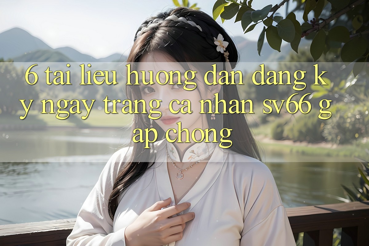 6. Tài liệu hướng dẫn Đăng ký ngay Trang cá nhân SV66 Gấp Chóng 6. Tài liệu hướng dẫn Đăng ký ngay Trang cá nhân SV66 Gấp Chóng