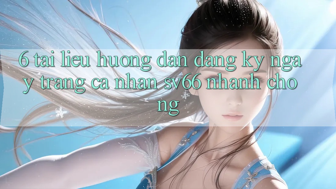 6. Tài liệu hướng dẫn Đăng ký ngay Trang cá nhân SV66 Nhanh Chóng 6. Tài liệu hướng dẫn Đăng ký ngay Trang cá nhân SV66 Nhanh Chóng