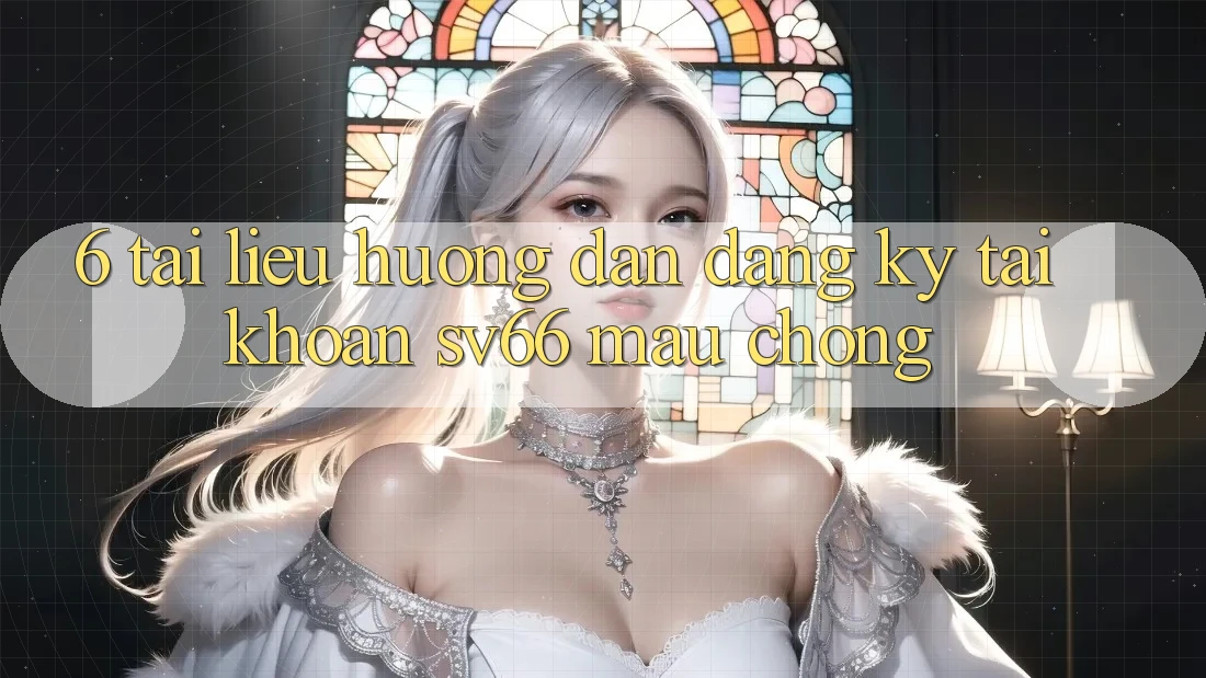 6. Tài liệu hướng dẫn Đăng Ký Tài Khoản SV66 Mau Chóng 6. Tài liệu hướng dẫn Đăng Ký Tài Khoản SV66 Mau Chóng