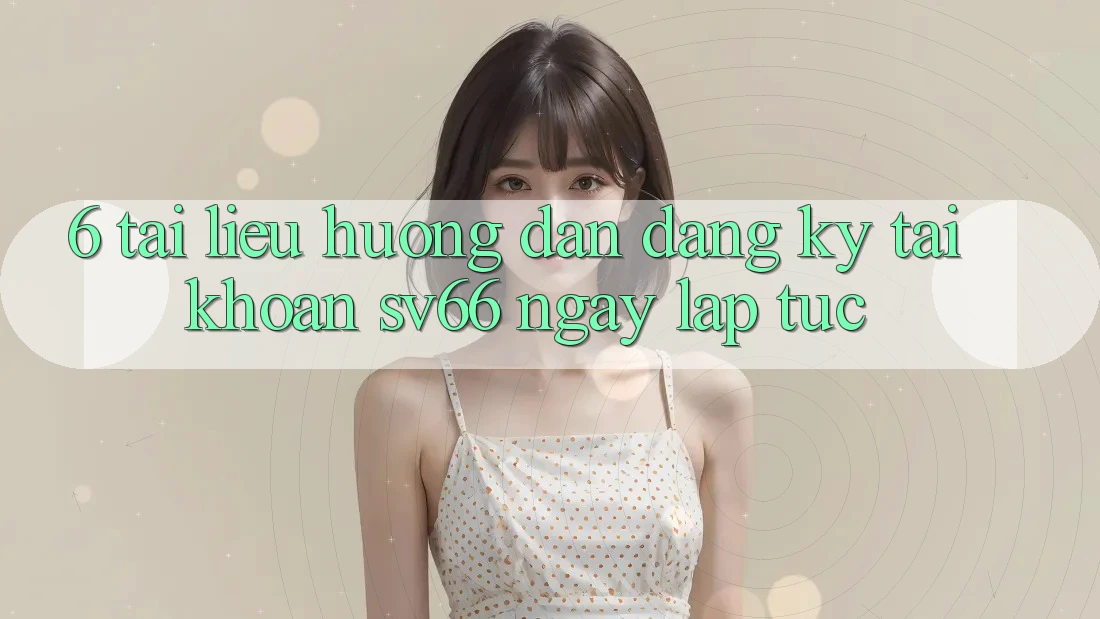 6. Tài liệu hướng dẫn Đăng Ký Tài Khoản SV66 Ngay lập tức 6. Tài liệu hướng dẫn Đăng Ký Tài Khoản SV66 Ngay lập tức