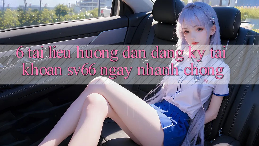6. Tài liệu hướng dẫn Đăng Ký Tài Khoản SV66 Ngay nhanh chóng 6. Tài liệu hướng dẫn Đăng Ký Tài Khoản SV66 Ngay nhanh chóng