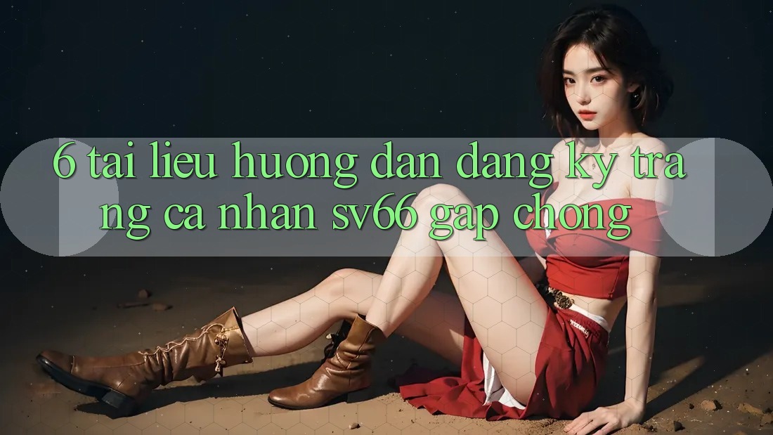 6. Tài liệu hướng dẫn Đăng Ký Trang cá nhân SV66 Gấp Chóng 6. Tài liệu hướng dẫn Đăng Ký Trang cá nhân SV66 Gấp Chóng