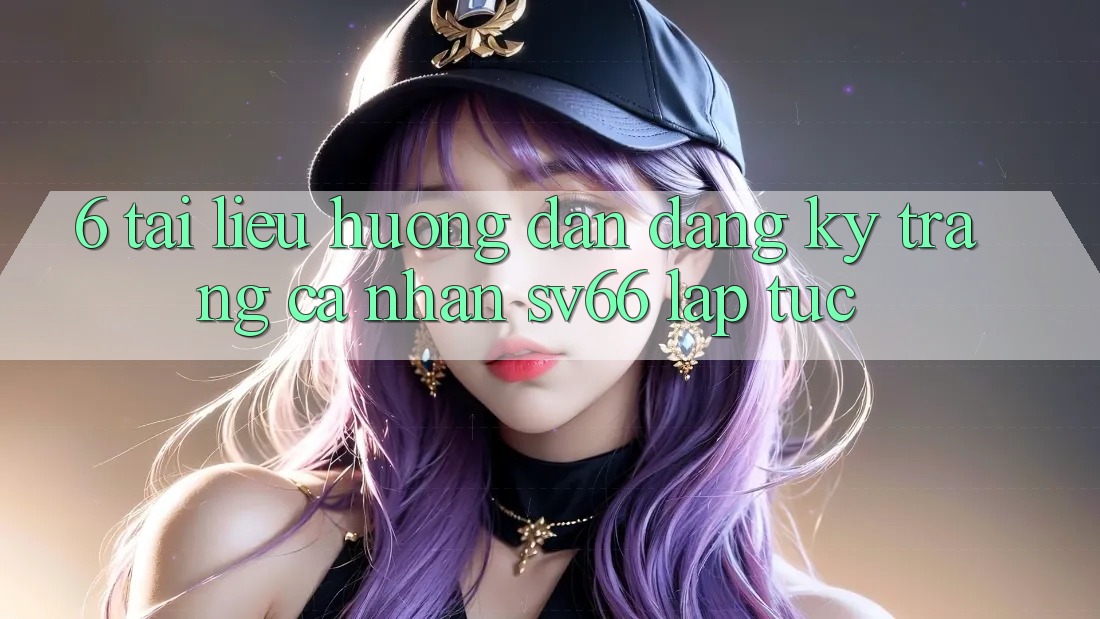 6. Tài liệu hướng dẫn Đăng Ký Trang cá nhân SV66 Lập tức 6. Tài liệu hướng dẫn Đăng Ký Trang cá nhân SV66 Lập tức