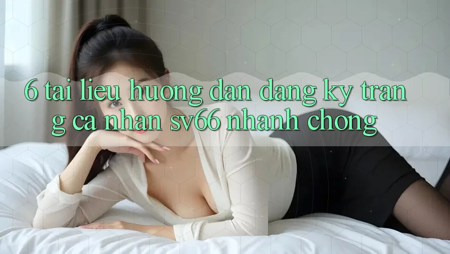 6. Tài liệu hướng dẫn Đăng Ký Trang cá nhân SV66 Nhanh Chóng 6. Tài liệu hướng dẫn Đăng Ký Trang cá nhân SV66 Nhanh Chóng