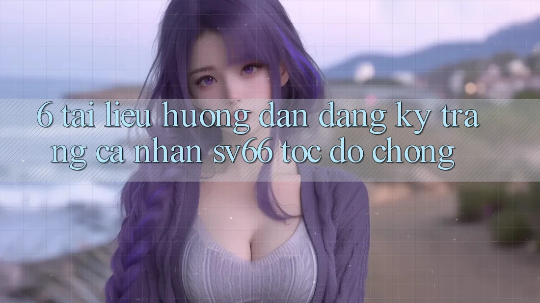 6. Tài liệu hướng dẫn Đăng ký Trang cá nhân SV66 Tốc độ Chóng 6. Tài liệu hướng dẫn Đăng ký Trang cá nhân SV66 Tốc độ Chóng