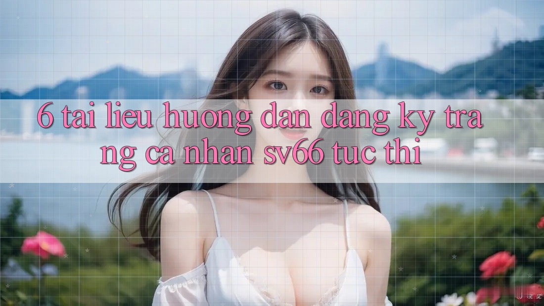 6. Tài liệu hướng dẫn Đăng Ký Trang cá nhân SV66 Tức thì 6. Tài liệu hướng dẫn Đăng Ký Trang cá nhân SV66 Tức thì
