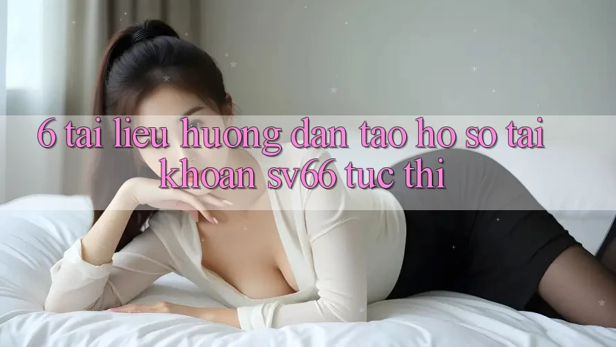 6. Tài liệu hướng dẫn Tạo hồ sơ Tài Khoản SV66 Tức thì 6. Tài liệu hướng dẫn Tạo hồ sơ Tài Khoản SV66 Tức thì