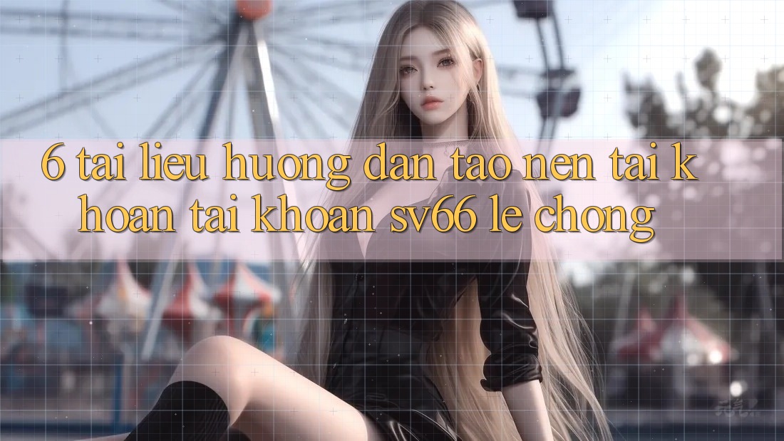 6. Tài liệu hướng dẫn Tạo nên tài khoản Tài Khoản SV66 Lẹ chóng 6. Tài liệu hướng dẫn Tạo nên tài khoản Tài Khoản SV66 Lẹ chóng