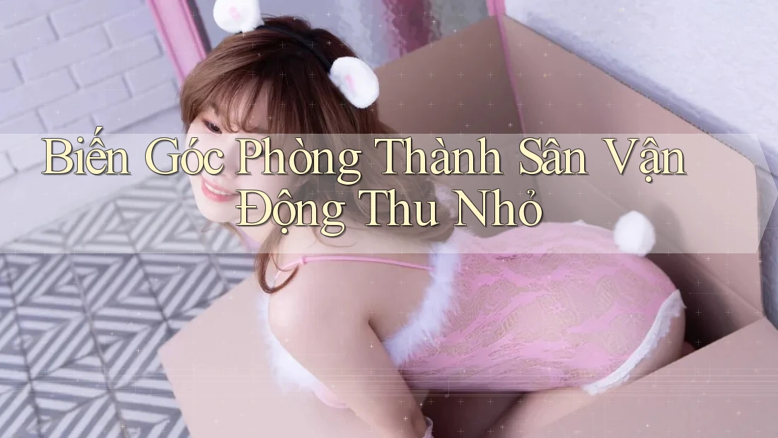 Biến Góc Phòng Thành Sân Vận Động Thu Nhỏ Biến Góc Phòng Thành Sân Vận Động Thu Nhỏ