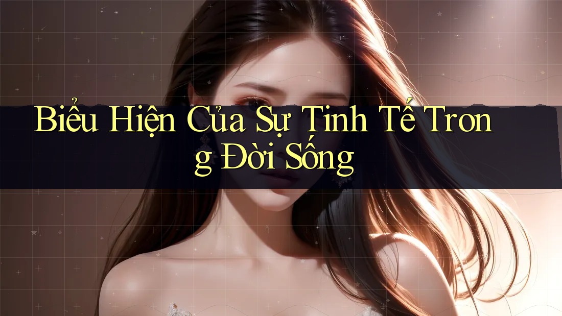 Biểu Hiện Của Sự Tinh Tế Trong Đời Sống Biểu Hiện Của Sự Tinh Tế Trong Đời Sống