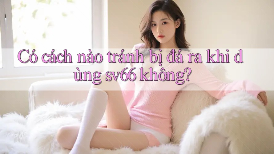 Có cách nào tránh bị đá ra khi dùng sv66 không? Có cách nào tránh bị đá ra khi dùng sv66 không?