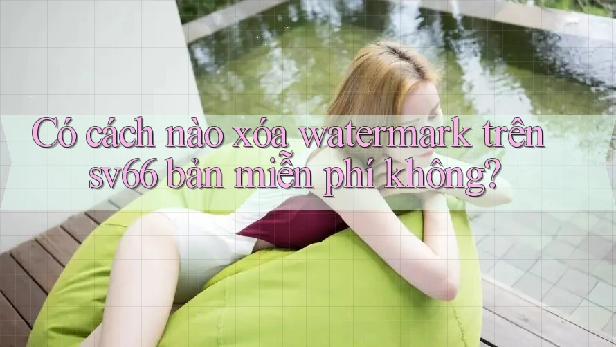 Có cách nào xóa watermark trên sv66 bản miễn phí không?