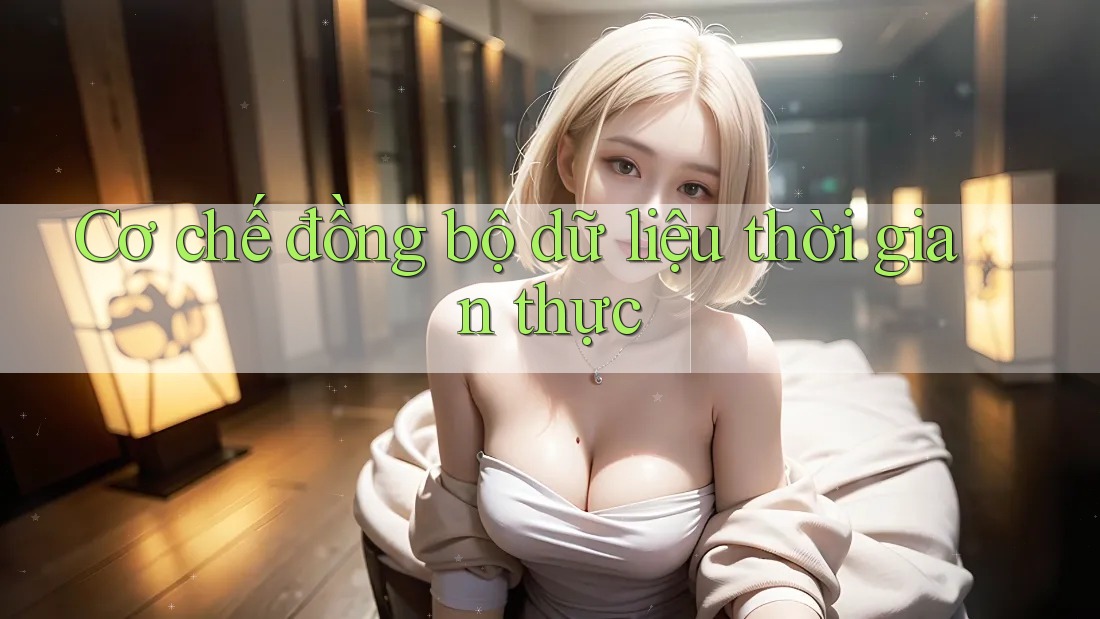 Cơ chế đồng bộ dữ liệu thời gian thực Cơ chế đồng bộ dữ liệu thời gian thực