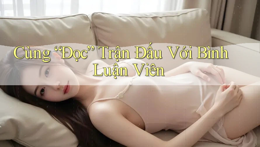 Cùng “Đọc” Trận Đấu Với Bình Luận Viên Cùng “Đọc” Trận Đấu Với Bình Luận Viên