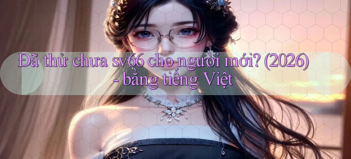 Đã thử chưa sv66 cho người mới (2026)   bằng tiếng Việt