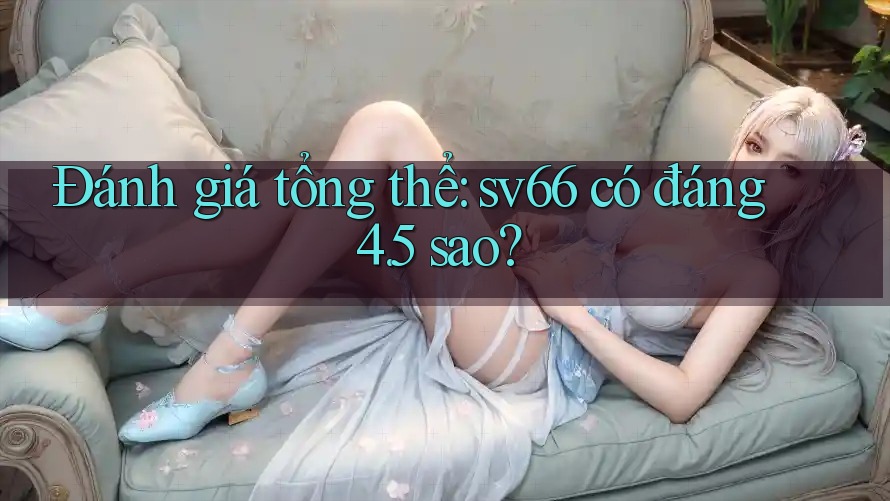 Đánh giá tổng thể: sv66 có đáng 4. 5 sao?