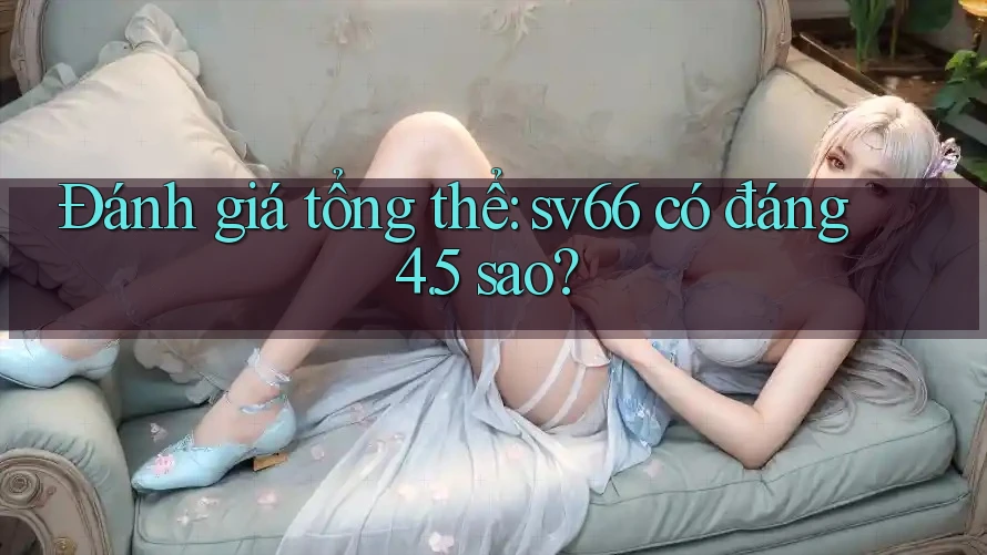 Đánh giá tổng thể: sv66 có đáng 4. 5 sao? Đánh giá tổng thể: sv66 có đáng 4. 5 sao?