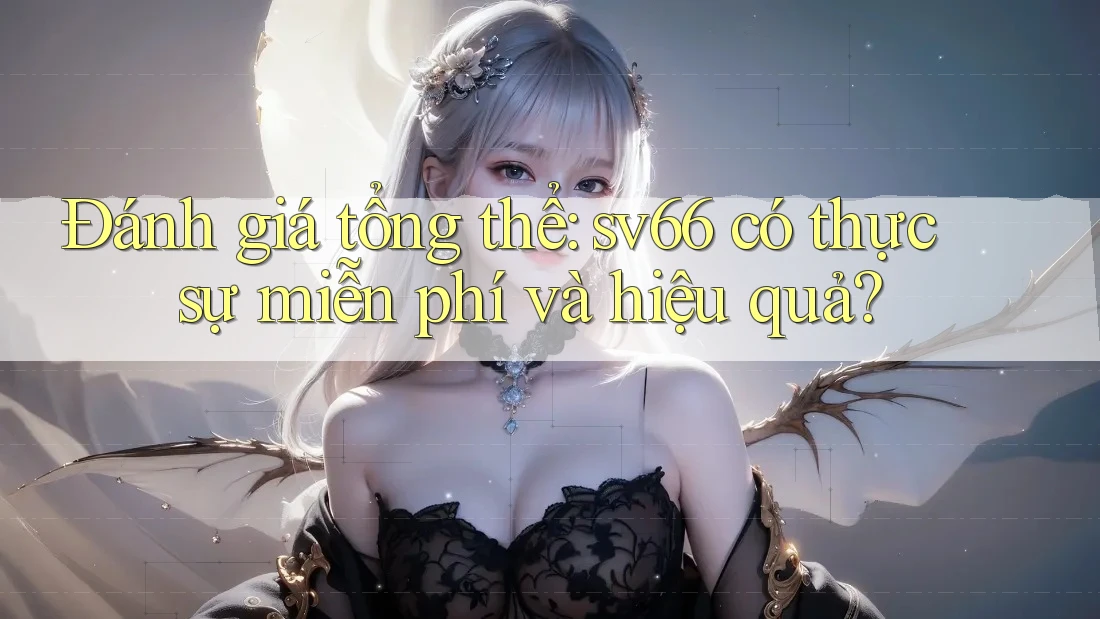 Đánh giá tổng thể: sv66 có thực sự miễn phí và hiệu quả? Đánh giá tổng thể: sv66 có thực sự miễn phí và hiệu quả?