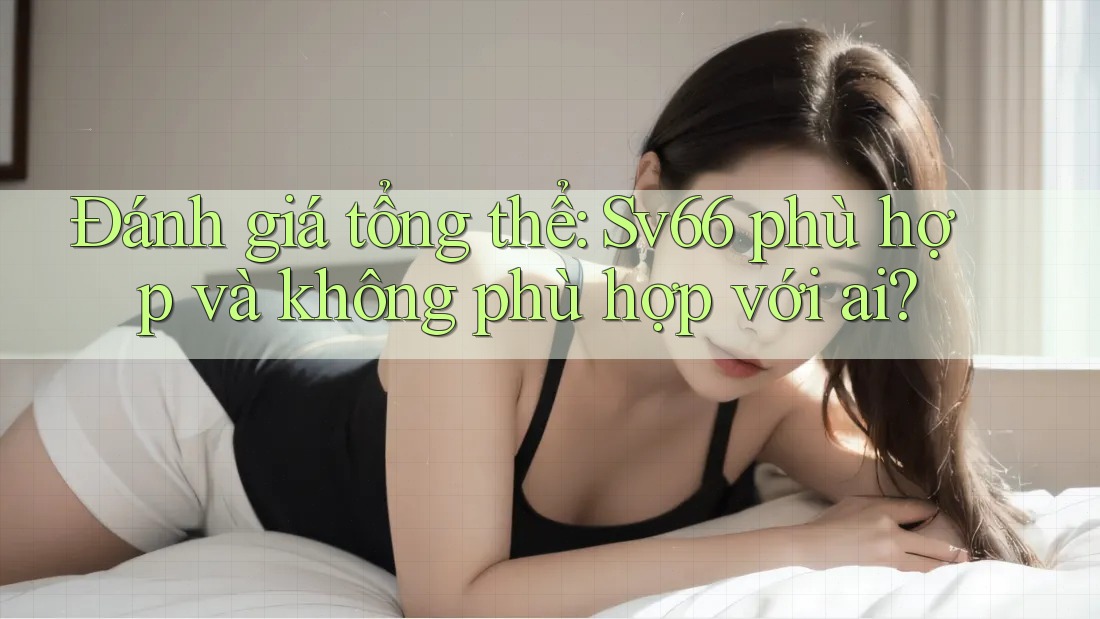 Đánh giá tổng thể: Sv66 phù hợp và không phù hợp với ai? Đánh giá tổng thể: Sv66 phù hợp và không phù hợp với ai?