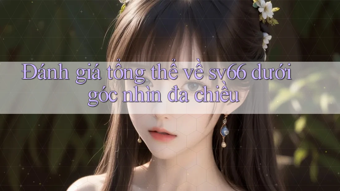 Đánh giá tổng thể về sv66 dưới góc nhìn đa chiều Đánh giá tổng thể về sv66 dưới góc nhìn đa chiều
