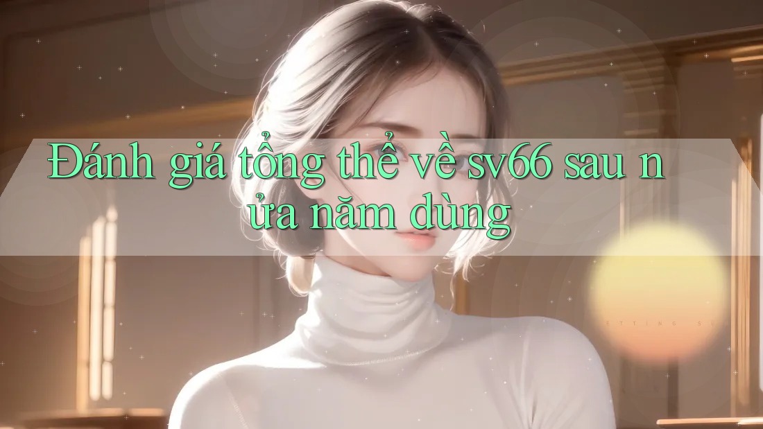 Đánh giá tổng thể về sv66 sau nửa năm dùng Đánh giá tổng thể về sv66 sau nửa năm dùng