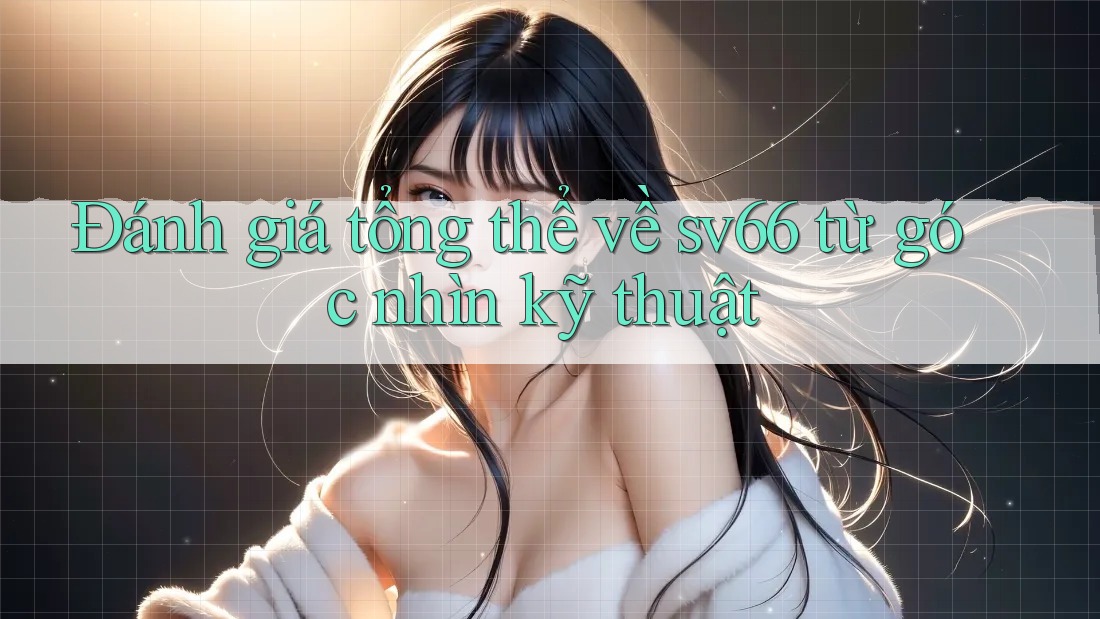 Đánh giá tổng thể về sv66 từ góc nhìn kỹ thuật