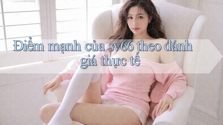 Điểm mạnh của sv66 theo đánh giá thực tế Điểm mạnh của sv66 theo đánh giá thực tế