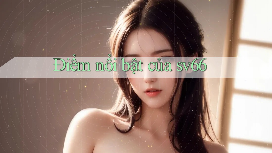 Điểm nổi bật của sv66 Điểm nổi bật của sv66