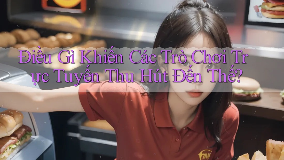 Điều Gì Khiến Các Trò Chơi Trực Tuyến Thu Hút Đến Thế? Điều Gì Khiến Các Trò Chơi Trực Tuyến Thu Hút Đến Thế?