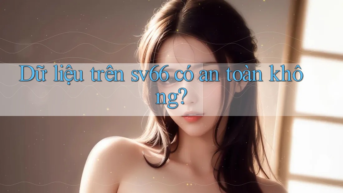 Dữ liệu trên sv66 có an toàn không? Dữ liệu trên sv66 có an toàn không?