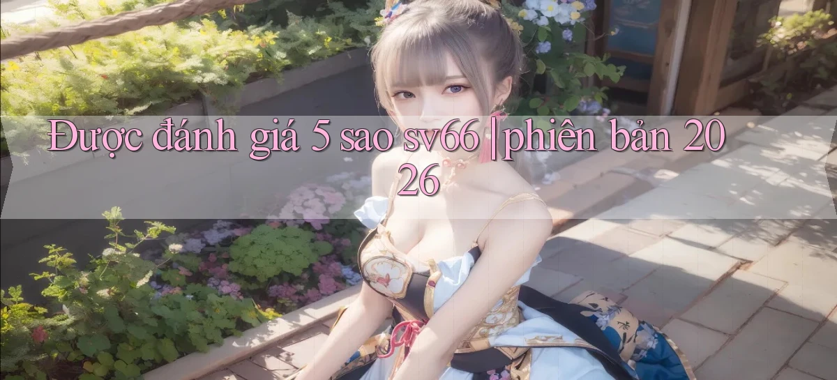 Được đánh giá 5 sao sv66 phiên bản 2026