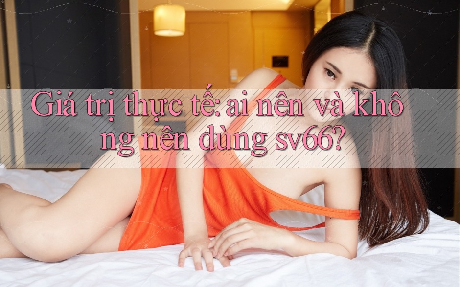 Giá trị thực tế: ai nên và không nên dùng sv66? Giá trị thực tế: ai nên và không nên dùng sv66?