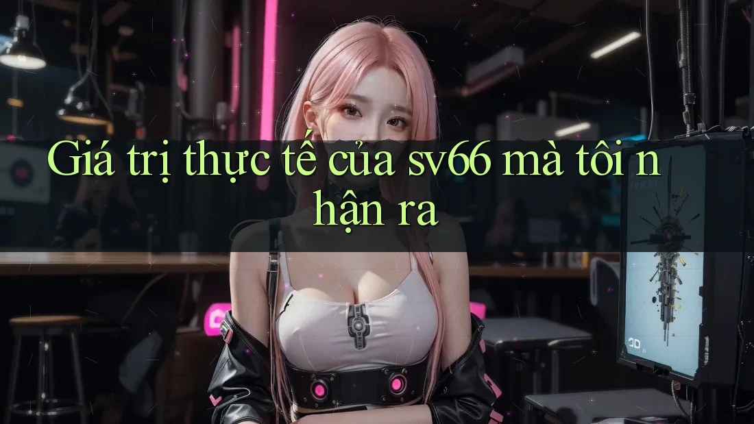 Giá trị thực tế của sv66 mà tôi nhận ra Giá trị thực tế của sv66 mà tôi nhận ra