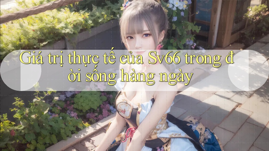 Giá trị thực tế của Sv66 trong đời sống hàng ngày Giá trị thực tế của Sv66 trong đời sống hàng ngày