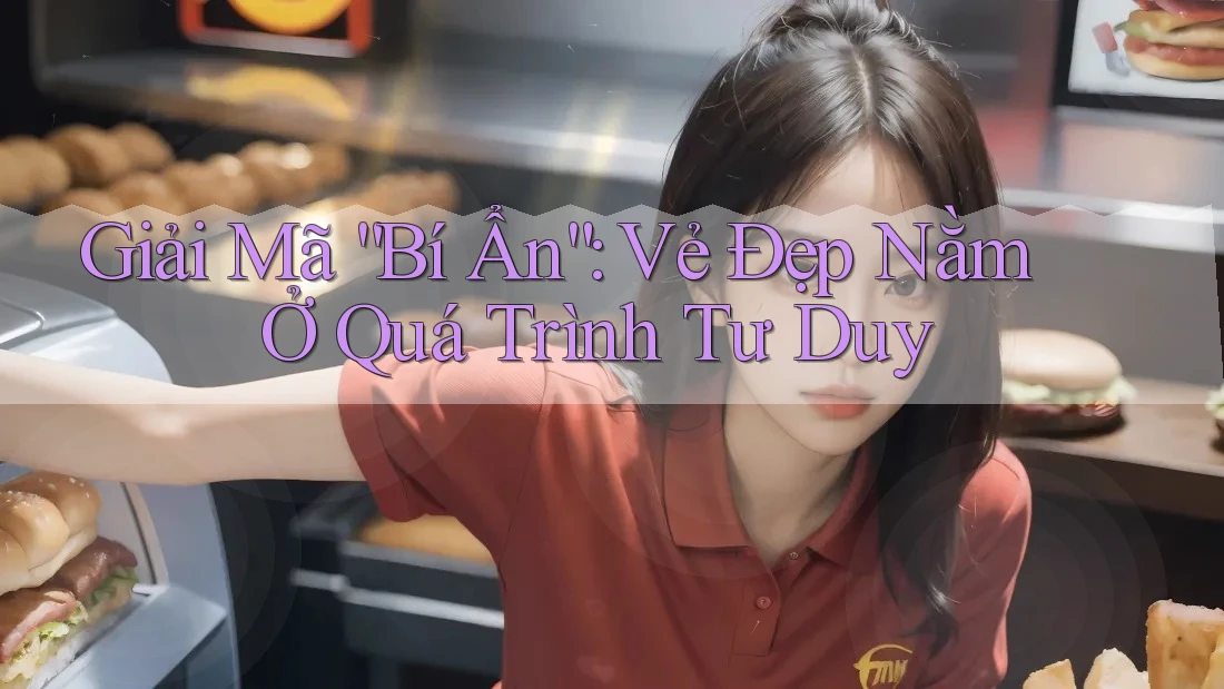 Giải Mã “Bí Ẩn”: Vẻ Đẹp Nằm Ở Quá Trình Tư Duy Giải Mã “Bí Ẩn”: Vẻ Đẹp Nằm Ở Quá Trình Tư Duy
