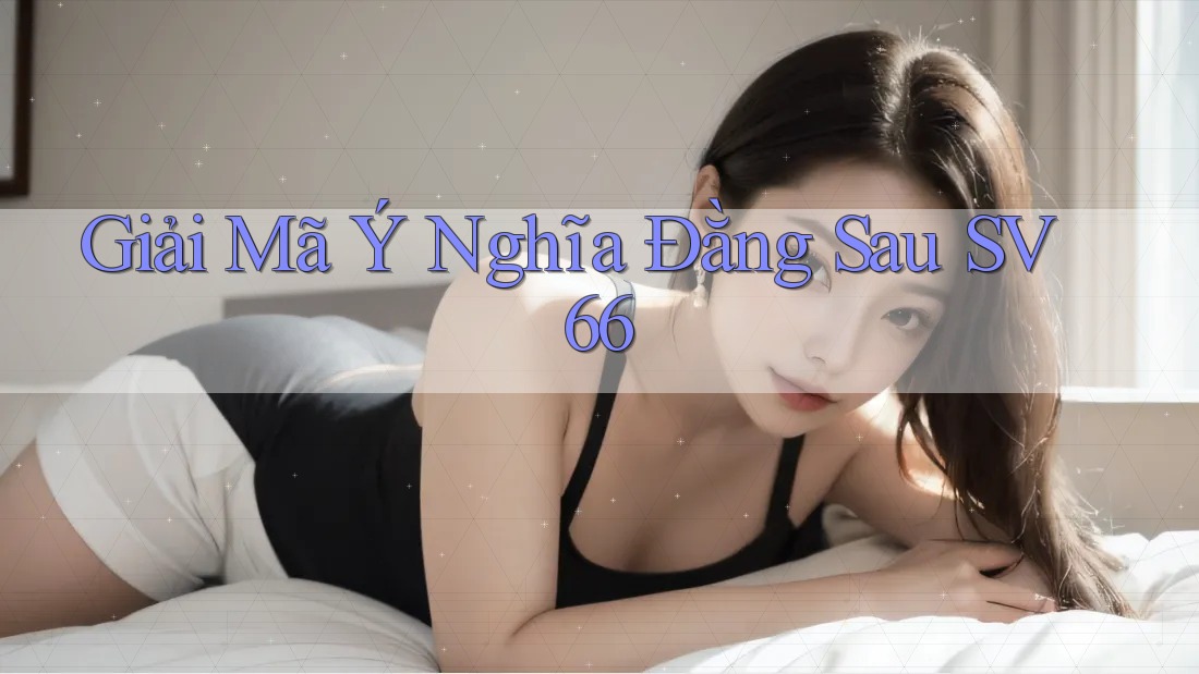 Giải Mã Ý Nghĩa Đằng Sau SV66 Giải Mã Ý Nghĩa Đằng Sau SV66