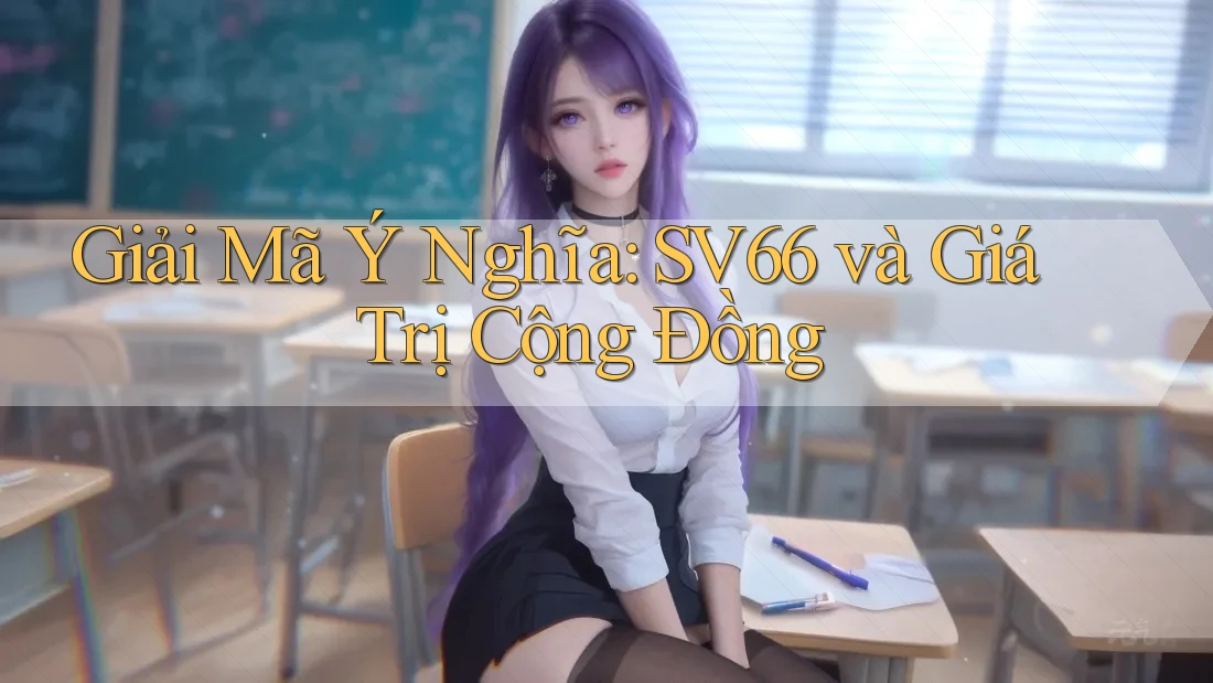 Giải Mã Ý Nghĩa: SV66 và Giá Trị Cộng Đồng Giải Mã Ý Nghĩa: SV66 và Giá Trị Cộng Đồng