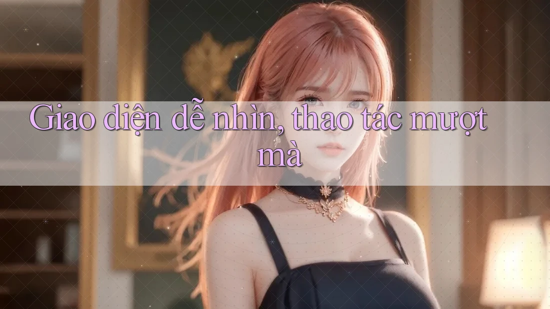 Giao diện dễ nhìn, thao tác mượt mà Giao diện dễ nhìn, thao tác mượt mà