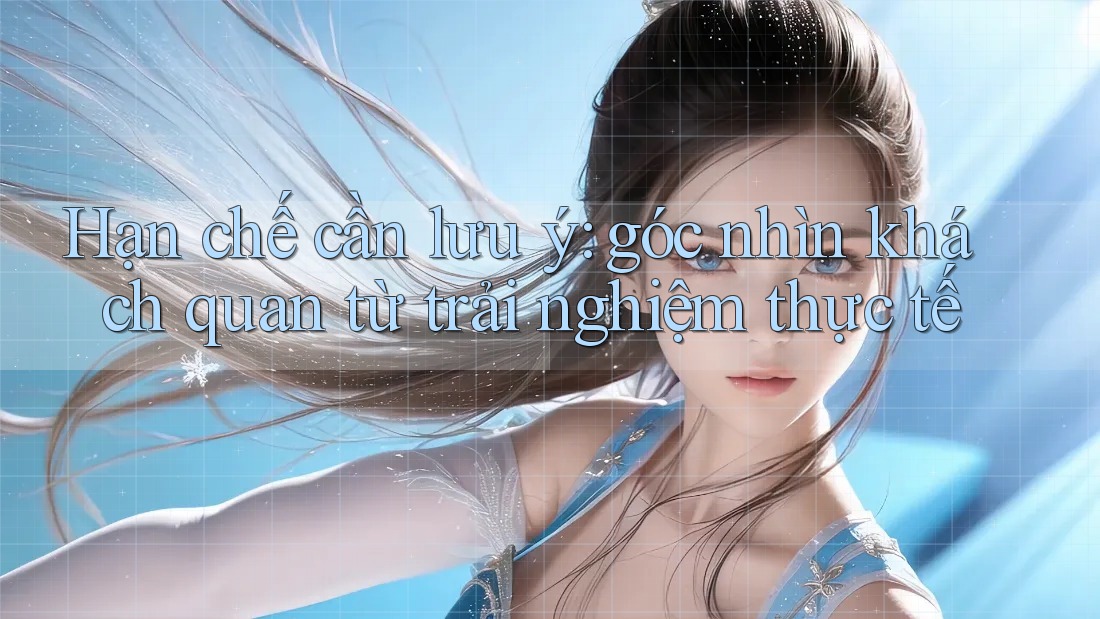 Hạn chế cần lưu ý: Góc nhìn khách quan từ trải nghiệm thực tế Hạn chế cần lưu ý: Góc nhìn khách quan từ trải nghiệm thực tế