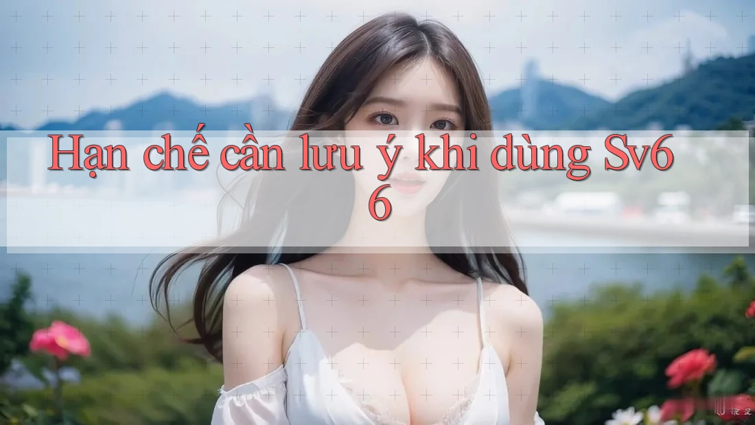 Hạn chế cần lưu ý khi dùng sv66 Hạn chế cần lưu ý khi dùng sv66