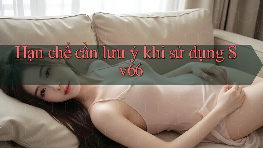Hạn chế cần lưu ý khi sử dụng Sv66 Hạn chế cần lưu ý khi sử dụng Sv66