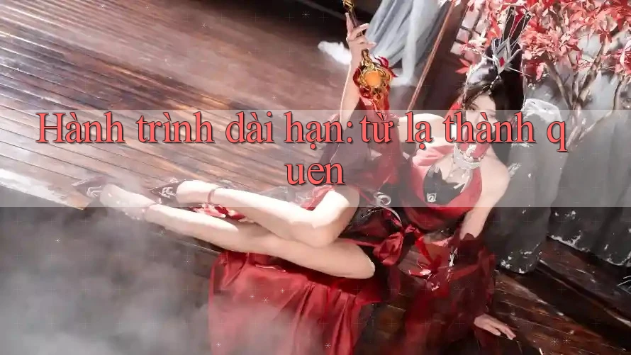 Hành trình dài hạn: từ lạ thành quen Hành trình dài hạn: từ lạ thành quen