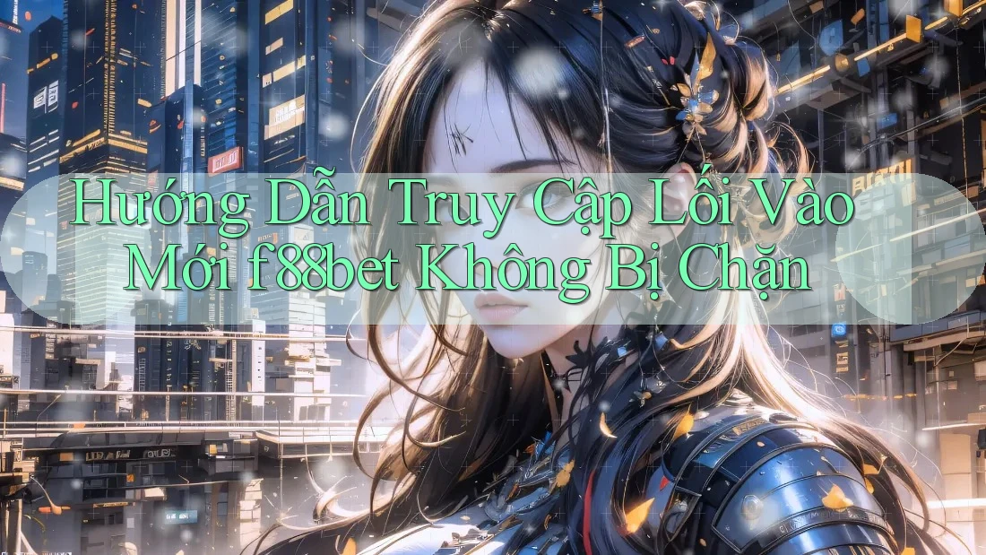 Hướng Dẫn Truy Cập Lối Vào Mới f88bet Không Bị Chặn Hướng Dẫn Truy Cập Lối Vào Mới f88bet Không Bị Chặn