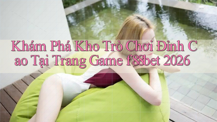 Khám Phá Kho Trò Chơi Đỉnh Cao Tại Trang Game f88bet 2026 Khám Phá Kho Trò Chơi Đỉnh Cao Tại Trang Game f88bet 2026
