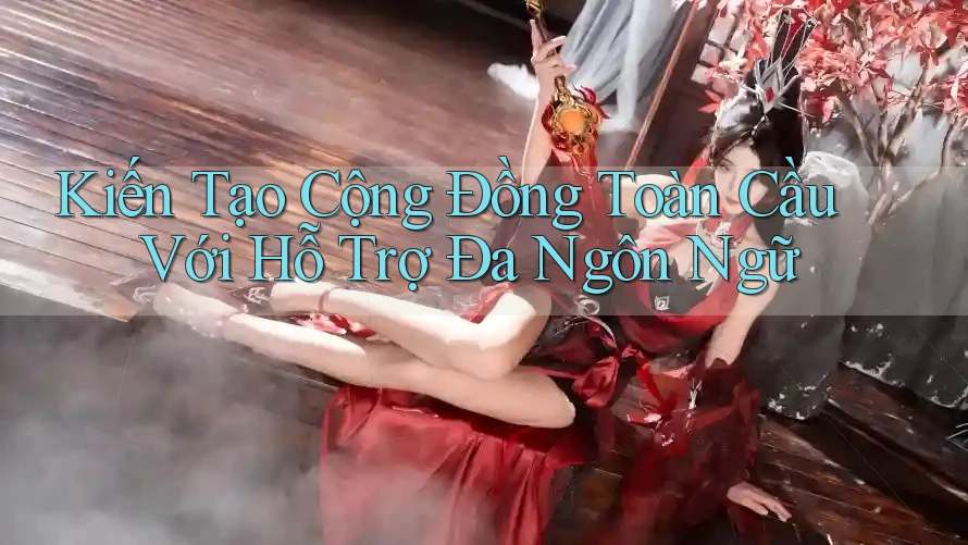 Kiến Tạo Cộng Đồng Toàn Cầu Với Hỗ Trợ Đa Ngôn Ngữ Kiến Tạo Cộng Đồng Toàn Cầu Với Hỗ Trợ Đa Ngôn Ngữ