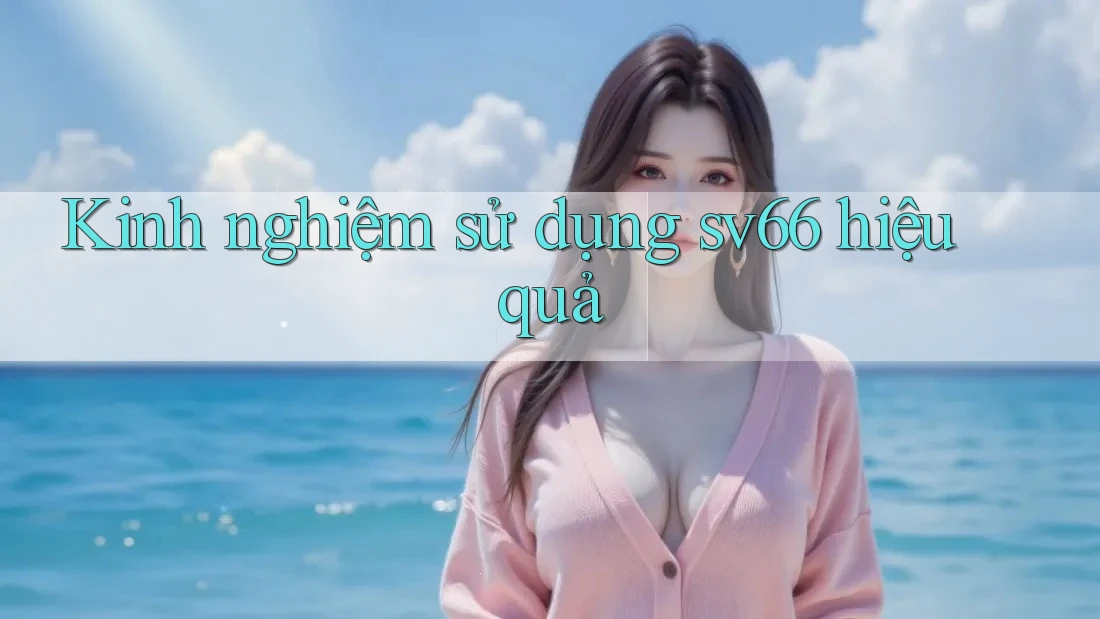 Kinh nghiệm sử dụng sv66 hiệu quả Kinh nghiệm sử dụng sv66 hiệu quả