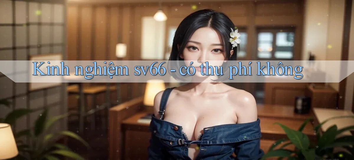 Kinh nghiệm sv66   có thu phí không
