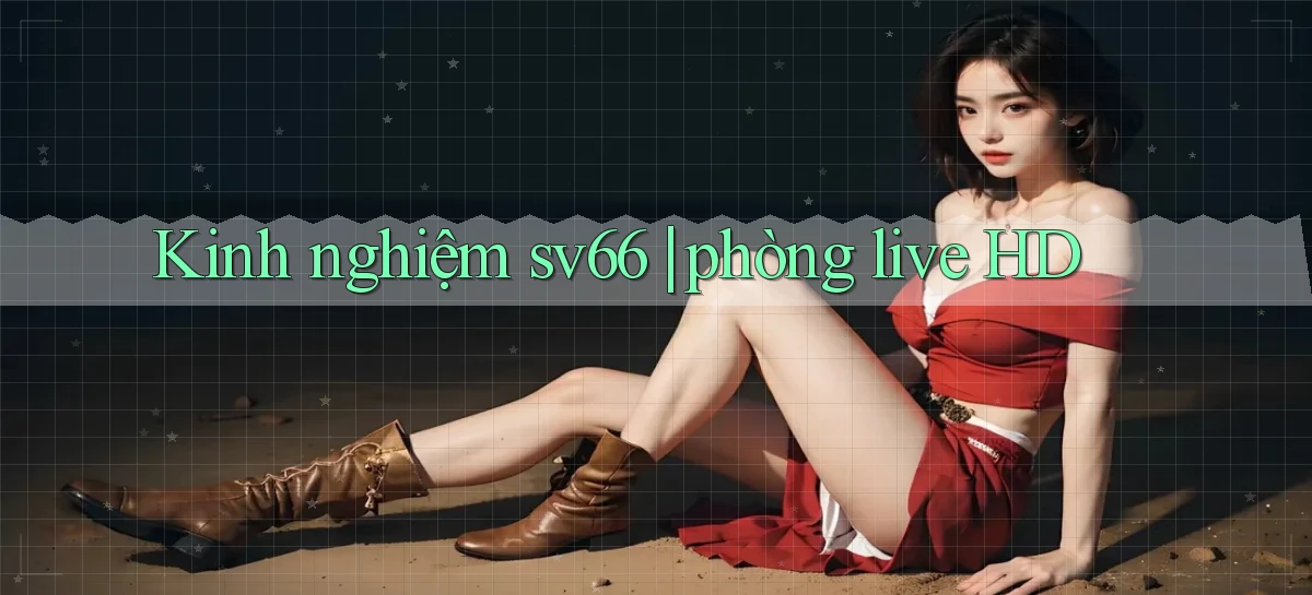 Kinh nghiệm sv66 phòng live HD