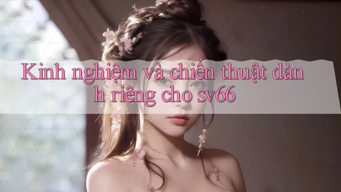 Kinh nghiệm và chiến thuật dành riêng cho sv66 Kinh nghiệm và chiến thuật dành riêng cho sv66