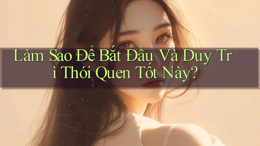Làm Sao Để Bắt Đầu Và Duy Trì Thói Quen Tốt Này? Làm Sao Để Bắt Đầu Và Duy Trì Thói Quen Tốt Này?